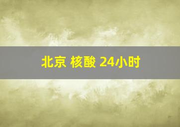 北京 核酸 24小时